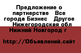 Предложение о партнерстве - Все города Бизнес » Другое   . Нижегородская обл.,Нижний Новгород г.